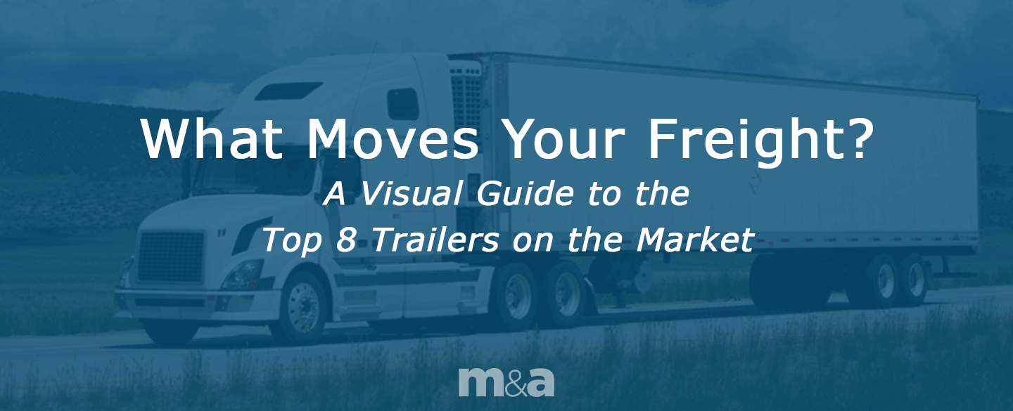 What Moves Your Freight? A Visual Guide to the Top 8 Trailer Types on the Market